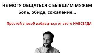 НЕ МОГУ ОБЩАТЬСЯ С БЫВШИМ МУЖЕМ. Боль, обида, сожаление. Простой способ избавиться