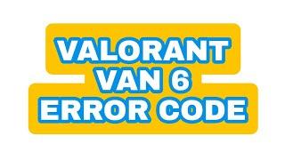 Van 6 Error in Valorant Quick Fix