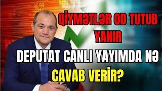 Qiymətlər od tutub yanır. Deputat canlı yayımda nə cavab verir? - SİYASİ REAKSİYA