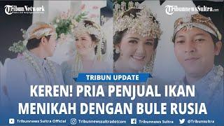 Viral Kisah Cinta Penjual Ikan Asal Rembang Menikah dengan Bule Rusia, Kenal Lewat Medsos