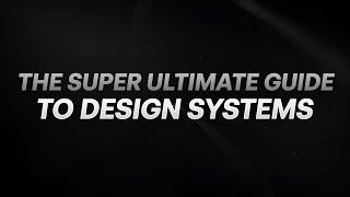 The SUPER ULTIMATE GUIDE to Design Systems!