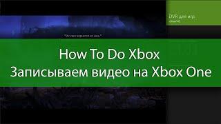 How To Do Xbox - Записываем Видео на Xbox One