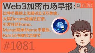 Web3加密市场早报：比特币继续上涨接近6.9万美金、大鹅Daram涨幅近百倍，引发社区Fomo、Murad喊单Meme币暴涨、Rdnt公布被攻击细节【Vic TALK 第1081期】