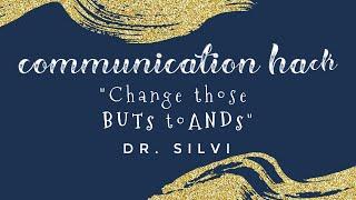 Communication Hack, Change those BUT'S to AND'S By: Dr. Silvi