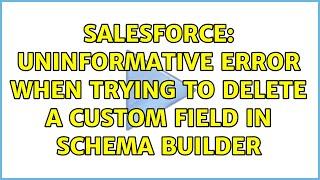 Salesforce: Uninformative error when trying to delete a custom field in Schema Builder