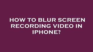 How to blur screen recording video in iphone?