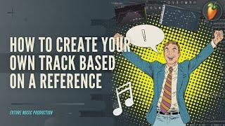 How To Create Your Own Track Based On A REFERENCE in FL Studio | +FLP