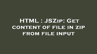 HTML : JSZip: Get content of file in zip from file input