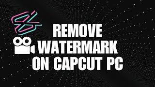 How To Remove Watermark On CapCut PC