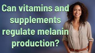 Can vitamins and supplements regulate melanin production?