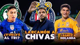 LARCAMÓN LLEGARÍA A CHIVAS | ¿ZENDEJAS AL TRI? | REMPLAZO DE SANTI SALDRÍA DE TIGRES