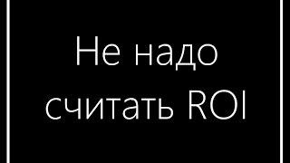 Почему считать ROI это ошибка и что тогда делать