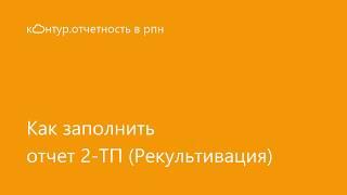 Как заполнить отчет 2-ТП (Рекультивация) | отчетность в рпн