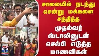 CM Stalin Road Show |சாலையில் நடந்து சென்ற முதல்வர் ஸ்டாலினுடன் செல்பி எடுத்த மாணவிகள்