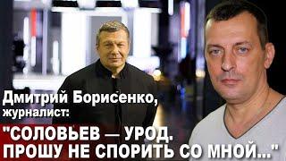 Дмитрий Борисенко, журналист: "Соловьев - урод. Прошу не спорить со мной..."