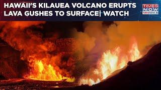 Hawaii's Kilauea Volcano Eruption Forces Gushes Lava To Surface| Shocking Visuals Emerge| Watch