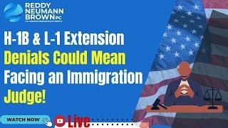 H-1B & L-1 Extension Denials Could Mean Facing an Immigration Judge!