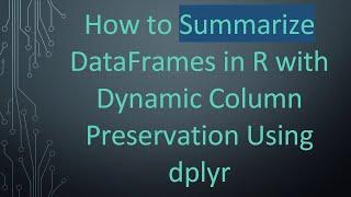 How to Summarize DataFrames in R with Dynamic Column Preservation Using dplyr