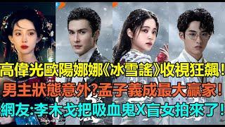 高偉光歐陽娜娜《冰雪謠》首播收視狂飆！男主狀態造型令人意外？董思成黃夢瑩5大亮眼配角超吸睛！孟子義或成最大贏家？網友：李木戈把吸血鬼x盲女拍出來了！#高伟光 #欧阳娜娜 #董思成 #黄梦莹 #孟子义