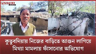 কুতুবদিয়ায় নিজের বাড়িতে 'আ গু ন' লাগিয়ে মিথ্যা 'মা ম লা য়' 'ফাঁ সা নো র' 'অ ভি যো গ'