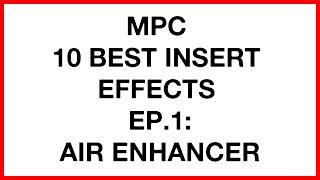 MPC 10 BEST INSERT EFFECTS | EP1 | AIR ENHANCER