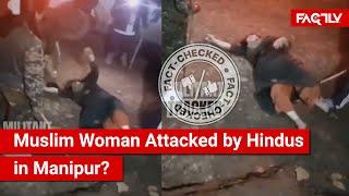 FACT CHECK: Viral Video Shows Attack on Muslim Woman by Hindus in Manipur?