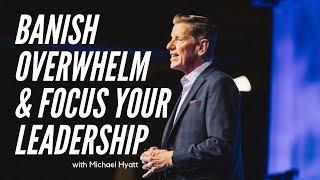 BANISH OVERWHLEM & FOCUS YOUR LEADERSHIP | Michael Hyatt