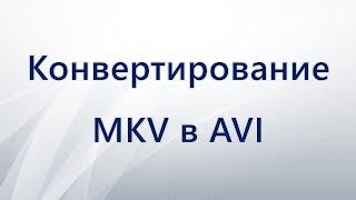 Конвертирование MKV в AVI