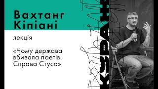 ВАХТАНГ КІПІАНІ, лекція «Чому держава вбивала поетів. Справа Стуса»