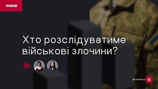 Хто розслідуватиме військові злочини? «Ок, і шо?» №125 | Частина 1