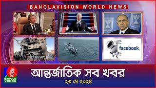 আন্তর্জাতিক সব খবর | Banglavision World News | 23 May 2024 | International Bulletin