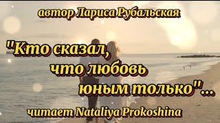 "КТО СКАЗАЛ, ЧТО ЛЮБОВЬ ЮНЫМ ТОЛЬКО"...Автор Лариса Рубальская. Читает Nataliya Prokoshina