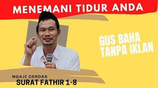 NGAJI GUS BAHA SURAT FATHIR 1-8 MENEMANI TIDUR ANDA TANPA IKLAN