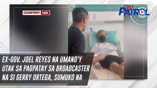 Ex-gov. Joel Reyes na umano'y utak sa pagpatay sa broadcaster na si Gerry Ortega, sumuko na