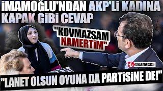 Ekrem İmamoğlu'ndan AKP'li Kadına Kapak Gibi Cevap! 'Lanet Olsun Oyuna da Partisine de!'