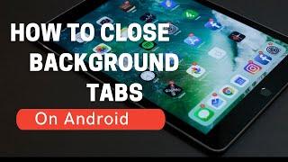 How to close tabs on android |  Background Tab | Browser Tab