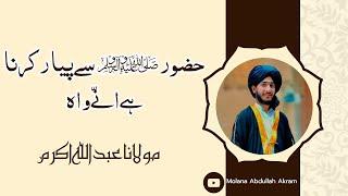 حضور ﷺ سے پیار کرنا ہے انّے واہ | MOLANA ABDULLAH AKRAM