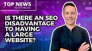 Is There An SEO Disadvantage to Having a Large Website? - Ignite Visibility