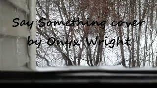 Say Something Cover- Onyx Wright