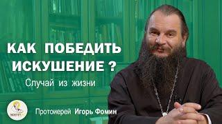 КАК ПОБЕДИТЬ ИСКУШЕНИЕ ?  Случай из жизни. Протоиерей Игорь Фомин