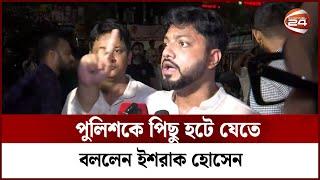 পুলিশকে পিছু হটে যেতে বললেন ইশরাক হোসেন | Ishrak | BNP | Channel 24