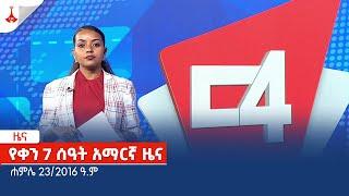 የቀን 7 ሰዓት አማርኛ ዜና … ሐምሌ 23/2016 ዓ.ም Etv | Ethiopia | News zena