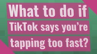 What to do if TikTok says you're tapping too fast?