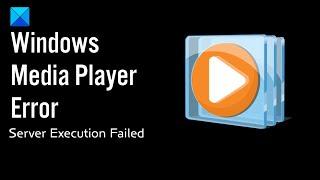 Windows Media Player Error – Server Execution Failed