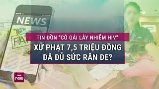 Đối tượng tung tin "nữ công nhân lây HIV cho nhiều người" bị phạt hành chính: Liệu có đủ sức răn đe?