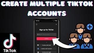 How To Create Multiple TikTok Accounts