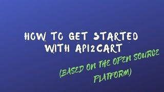 How to Get Started with API2Cart (Based on the Open Source Platform)