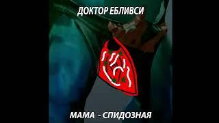 Доктор Ебливси - Мама - спидозная