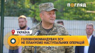 Головнокомандувач ЗСУ: не плануємо наступальних операцій