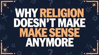 Why Religion Doesn’t Make Sense Anymore